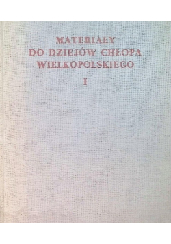 Materiały do dziejów chłopa wielkopolskiego Tom I