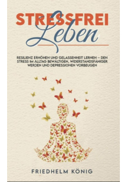 Stressfrei leben - Resilienz erhohen und Gelassenheit lernen