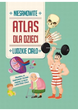 Atlas dla dzieci. Niesamowite ludzkie ciało