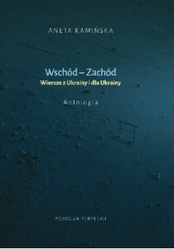 Wschód - Zachód wiersze z Ukrainy i dla Ukrainy : antologia