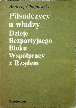 Piłsudczycy u władzy Dzieje Bezpartyjnego Bloku Współpracy z Rządem