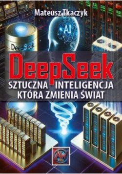 DeepSeek. Sztuczna Inteligencja,która zmienia świat