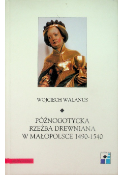 Późnogotycka rzeźba drewniana w Małopolsce 1490-1540