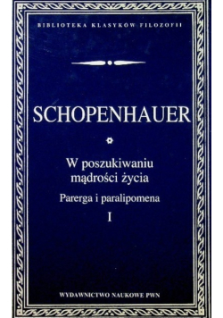 Schopenhauer W poszukiwaniu mądrości życia Parerga i paralipomena Tom I