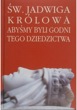 Św. Jadwiga królowa Abyśmy byli godni tego dziedzictwa