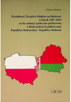 Działalność Związku Polaków na Białorusi w latach 1987 - 2005 na tle sytuacji społeczno - politycznej w Białoruskiej Socjalistycznej Republice Radzieckiej / Republice Białoruś