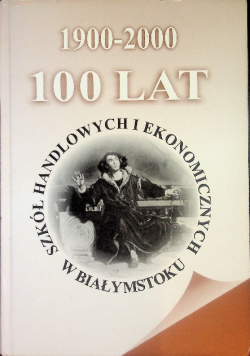 1900 - 2000 100 lat szkół handlowych i ekonomicznych w Białymstoku