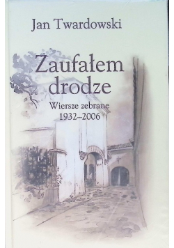 Zaufałem drodze Wiersze zebrane 1932 - 2006