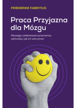 Praca przyjazna dla mózgu. Dlaczego utalentowani pracownicy odchodzą i jak ich zatrzymać