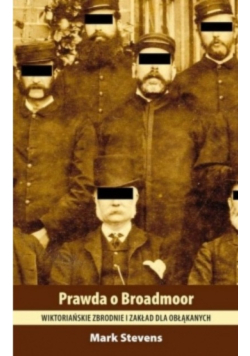 Prawda o Broadmoor Wiktoriańskie zbrodnie i zakład dla obłąkanych