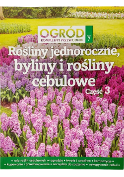 Ogród kompletny przewodnik Tom 7  Rośliny jednoroczne byliny i rośliny cebulowe Część 3
