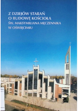 Z dziejów starań o budowę kościoła św Maksymiliana Męczennika w Oświęcimiu