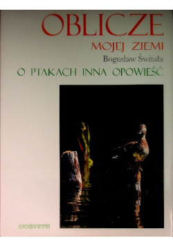 Oblicze mojej ziemi O ptakach inna opowieść