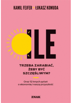 Ile trzeba zarabiać, żeby być szczęśliwym? Oraz 12 innych pytań o ekonomię i naszą przyszłość