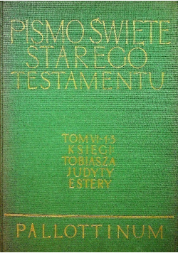 Pismo Święte Starego i Nowego Testamentu  Tom VI - 1 - 3 Księgi Tobiasza Judyty Estery