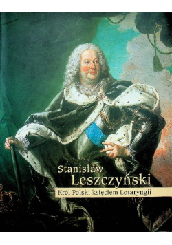 Stanisław Leszczyński Król Polski księciem Lotaryngii