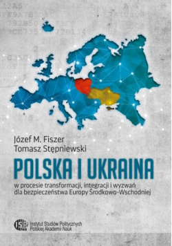 Polska i Ukraina w procesie transformacji, integracji i wyzwań dla bezpieczeństwa Europy Środkowo-Wschodniej