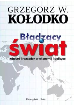 Błądzący świat absurd i rozsądek w ekonomii i polityce