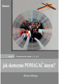 Jak skutecznie pomagać innym? Część 5 Ćwiczenia do Części 1, 2, 3 i 4