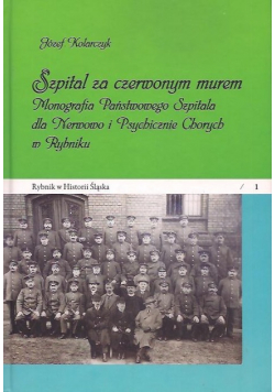 Szpital za czerwonym murem. Monografia Państwowego Szpitala dla Nerwowo i Psychicznie Chorych w Rybniku