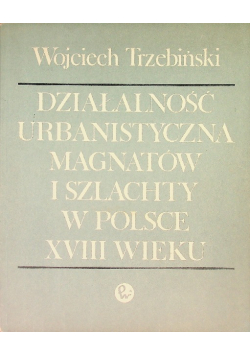 Działalność urbanistyczna magnatów i szlachty w Polsce XVIII wieku