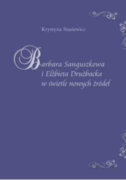 Barbara Sanguszkowa i Elżbieta Drużbacka w świetle nowych źródeł