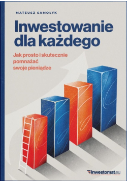 Inwestowanie dla każdego. Jak prosto i skutecznie pomnażać swoje pieniądze