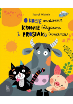 O kocie malarzu, krowie biegaczce i prosiaku tancerzu