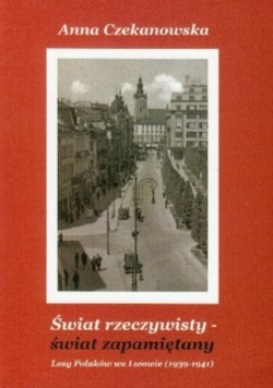 Świat rzeczywisty świat zapamiętany Losy Polaków we Lwowie 1939 - 1941