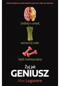 Żyj jak geniusz. Zadbaj o umysł, wzmocnij ciało bądź nadzwyczajny