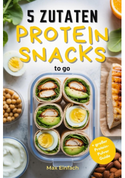 5 Zutaten Protein Snacks to go: 50 schnelle, gesunde Rezepte fur Meal Prep und Fitness