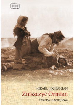 Zniszczyć Ormian Historia ludobójstwa