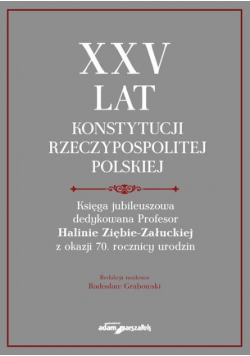 XXV lat Konstytucji Rzeczypospolitej Polskiej. Księga jubileuszowa dedykowana Profesor Halinie Ziębie-Załuckiej z okazji 70. rocznicy urodzin