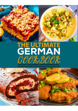 The Ultimate German Cookbook: Quick & Easy Classic Appetizers, Snacks, Refreshing Drinks & Sweet Desserts Traditional German Recipes for Every Occasion