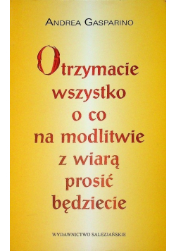 Otrzymacie wszystko o co na modlitwie z wiarą prosić będziecie