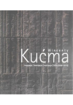 Wincenty Kućma Inspiracje/koncepcje/realizacje [1935/2008-2015]