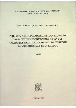 Źródła archeologiczne do studiów nad wczesnośredniowiecznym osadnictwem grodowym na terenie województwa słupskiego Tom 1