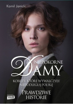 Niepokorne damy kobiety, które wywalczyły niepodległą Polskę