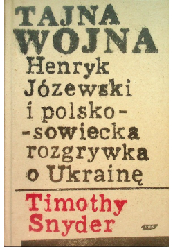 Tajna wojna Henryk Józewski i polsko - sowiecka rozgrywka o Ukrainę