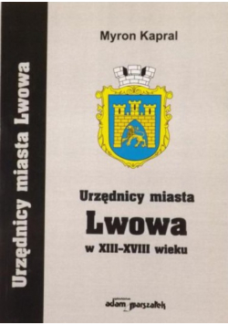Kapral Myron - Urzędnicy miasta Lwowa w XIII- XVIII wieku