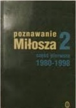 Poznawanie Miłosza 2. Część I 1980-1998