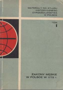 Materiały do atlasu historycznego chrześcijaństwa w Polsce Tom I Zakony męskie w Polsce w 1772 roku