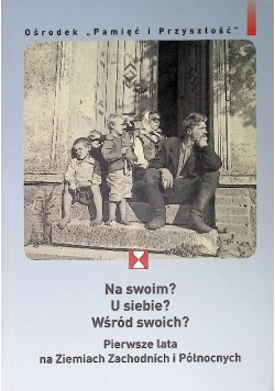 Na swoim? U siebie? Wśród swoich? Pierwsze lata na Ziemiach Zachodnich i Pólnocnych