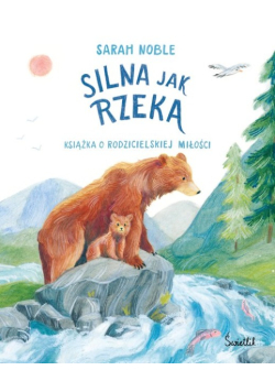 Silna jak rzeka. Książka o rodzicielskiej miłości
