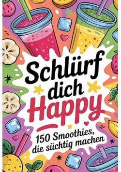 Schlürf dich happy: 150 Smoothies, die süchtig machen