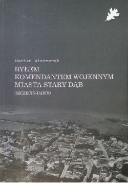 Byłem komendantem wojennym miasta Stary Dąb