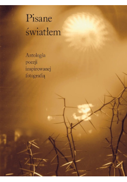 Pisane światłem Antologia poezji inspirowanej fotografią