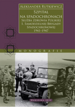 Szpital na spadochronach. Służba zdrowia Polskiej 1. Samodzielnej Brygady Spadochronowej 1941 - 1947