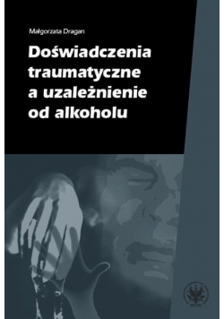 Doświadczenia traumatyczne, a uzależnienie od alkoholu