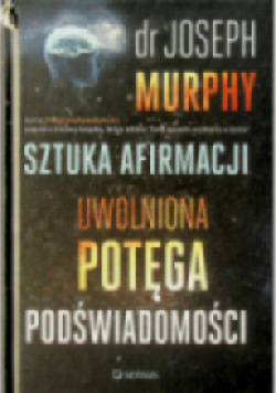 Sztuka afirmacji Uwolniona potęga podświadomości
